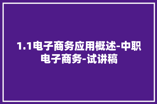 1.1电子商务应用概述-中职电子商务-试讲稿