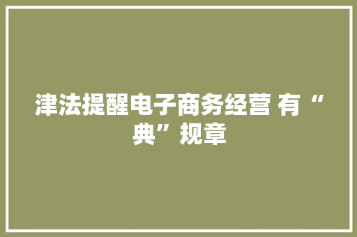 津法提醒电子商务经营 有“典”规章