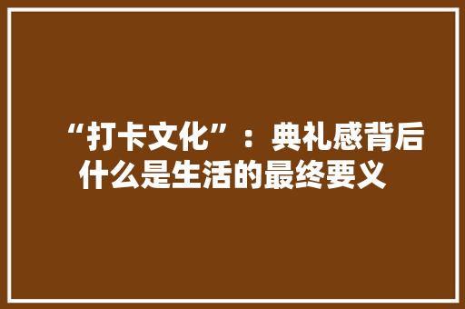 “打卡文化”：典礼感背后什么是生活的最终要义