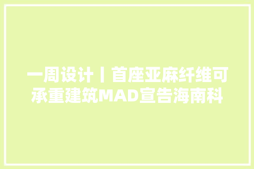 一周设计丨首座亚麻纤维可承重建筑MAD宣告海南科技馆筹划设计