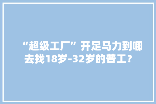 “超级工厂”开足马力到哪去找18岁-32岁的普工？
