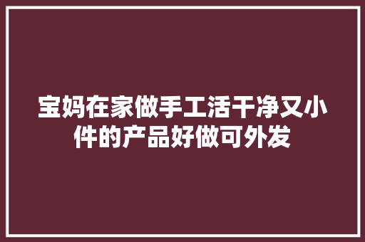 宝妈在家做手工活干净又小件的产品好做可外发