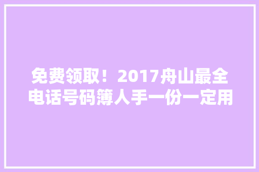 免费领取！2017舟山最全电话号码簿人手一份一定用得上！