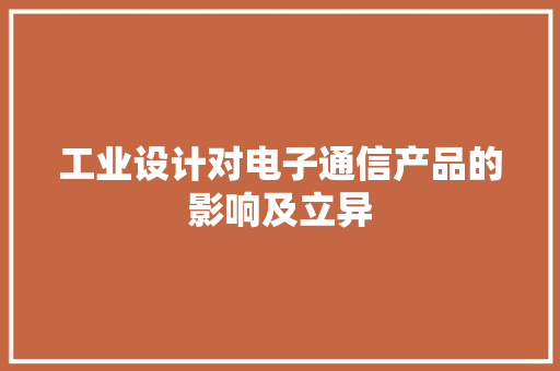 工业设计对电子通信产品的影响及立异