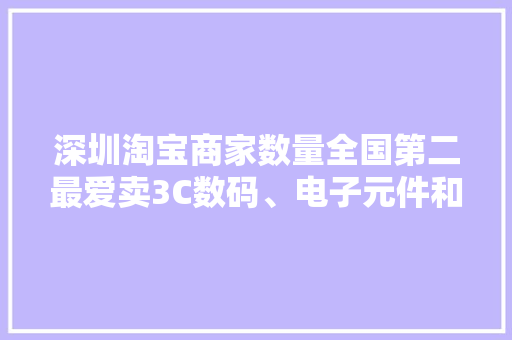 深圳淘宝商家数量全国第二最爱卖3C数码、电子元件和影音电器