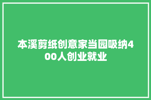 本溪剪纸创意家当园吸纳400人创业就业