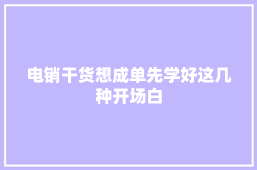 电销干货想成单先学好这几种开场白