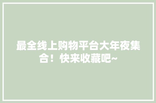 最全线上购物平台大年夜集合！快来收藏吧~