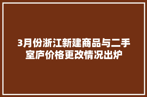 3月份浙江新建商品与二手室庐价格更改情况出炉