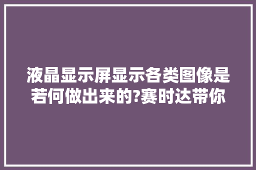 液晶显示屏显示各类图像是若何做出来的?赛时达带你理解事理！
