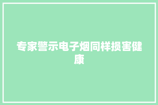 专家警示电子烟同样损害健康