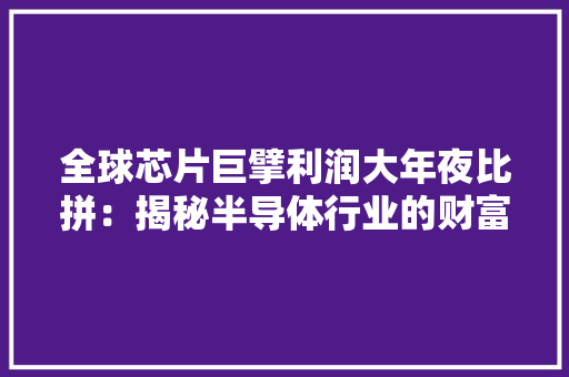 全球芯片巨擘利润大年夜比拼：揭秘半导体行业的财富密码