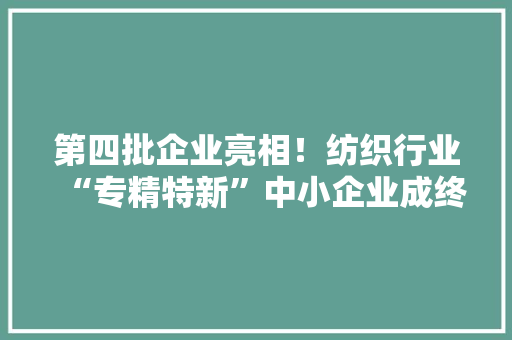 第四批企业亮相！纺织行业“专精特新”中小企业成终年夜会召开