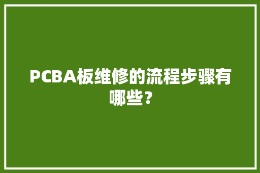PCBA板维修的流程步骤有哪些？