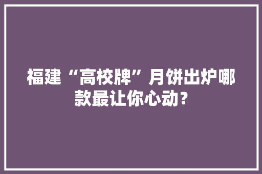 福建“高校牌”月饼出炉哪款最让你心动？