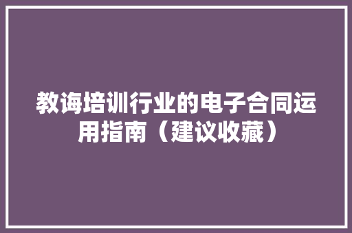 教诲培训行业的电子合同运用指南（建议收藏）