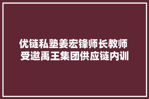 优链私塾姜宏锋师长教师 受邀禹王集团供应链内训