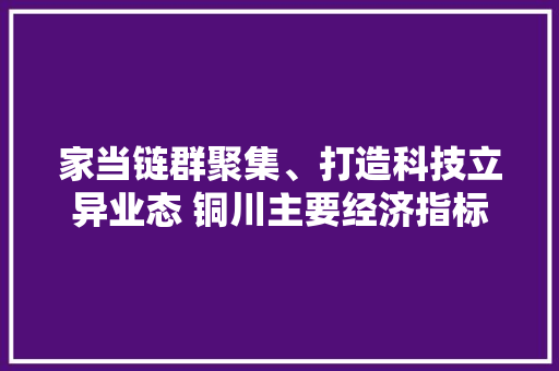 家当链群聚集、打造科技立异业态 铜川主要经济指标连续四个季度位居陕西第一方阵