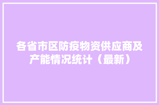 各省市区防疫物资供应商及产能情况统计（最新）
