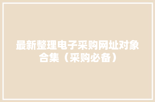 最新整理电子采购网址对象合集（采购必备）