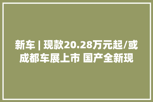 新车 | 现款20.28万元起/或成都车展上市 国产全新现代胜达实车图