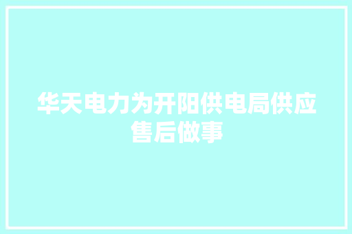 华天电力为开阳供电局供应售后做事