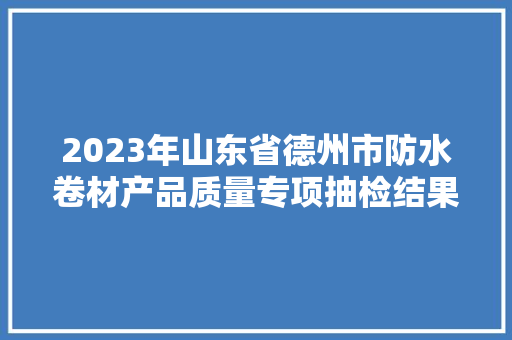 2023年山东省德州市防水卷材产品质量专项抽检结果汇总表
