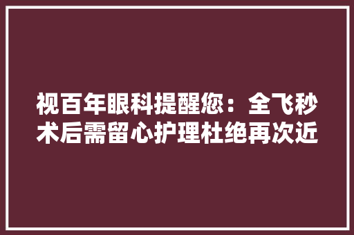 视百年眼科提醒您：全飞秒术后需留心护理杜绝再次近视 