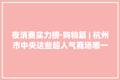 夜消费实力榜·购物篇 | 杭州市中央这些超人气商场哪一家能成为购物新地标