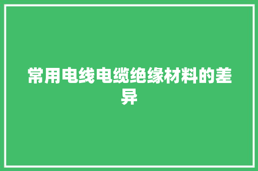 常用电线电缆绝缘材料的差异