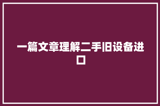 一篇文章理解二手旧设备进口
