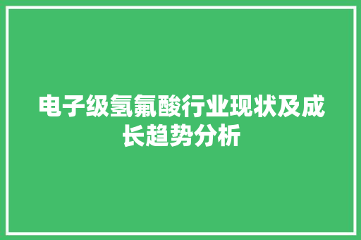 电子级氢氟酸行业现状及成长趋势分析