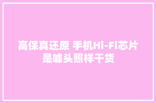 高保真还原 手机Hi-Fi芯片是噱头照样干货