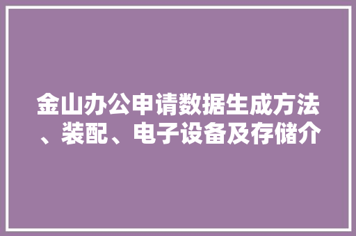 金山办公申请数据生成方法、装配、电子设备及存储介质专利批量生成目标表格公式及目标需求表述节约了成本