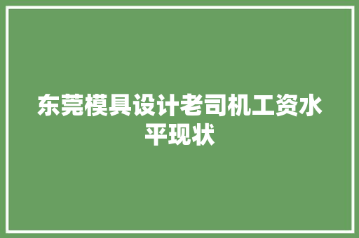 东莞模具设计老司机工资水平现状