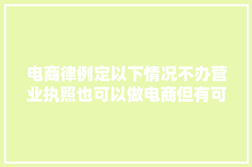 电商律例定以下情况不办营业执照也可以做电商但有可能要缴税