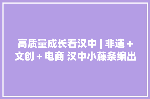 高质量成长看汉中 | 非遗＋文创＋电商 汉中小藤条编出大年夜家当