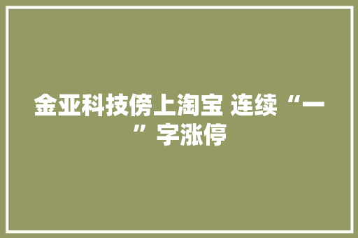 金亚科技傍上淘宝 连续“一”字涨停