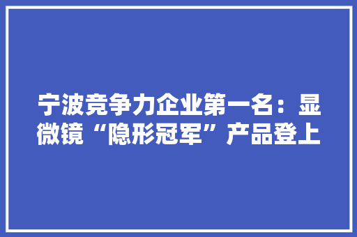 宁波竞争力企业第一名：显微镜“隐形冠军”产品登上中国空间站