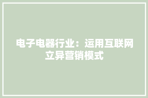 电子电器行业：运用互联网立异营销模式