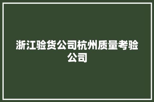 浙江验货公司杭州质量考验公司