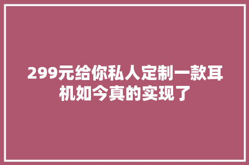 299元给你私人定制一款耳机如今真的实现了