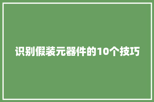 识别假装元器件的10个技巧