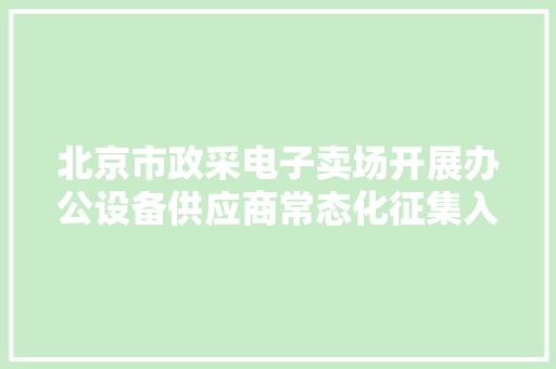 北京市政采电子卖场开展办公设备供应商常态化征集入驻工作