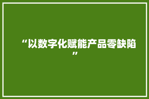 “以数字化赋能产品零缺陷”
