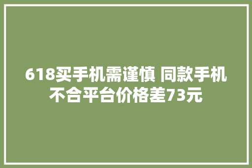 618买手机需谨慎 同款手机不合平台价格差73元