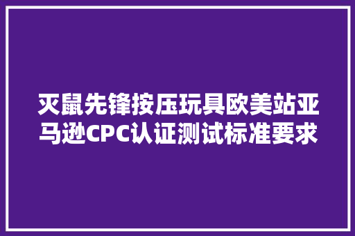 灭鼠先锋按压玩具欧美站亚马逊CPC认证测试标准要求