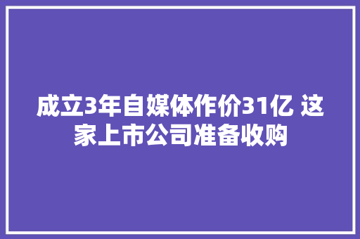 成立3年自媒体作价31亿 这家上市公司准备收购