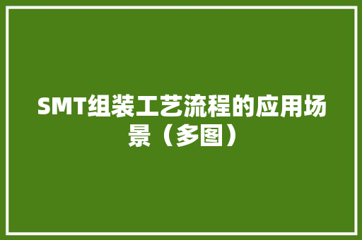 SMT组装工艺流程的应用场景（多图）