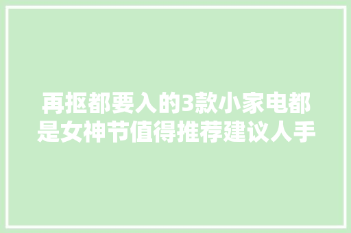 再抠都要入的3款小家电都是女神节值得推荐建议人手一个